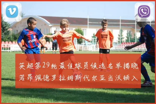 英超第29轮最佳球员候选名单揭晓若昂佩德罗拉姆斯代尔亚当沃顿入围