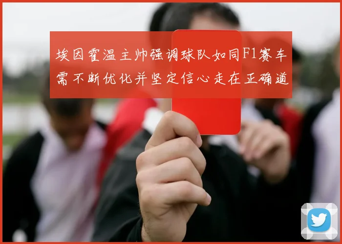 埃因霍温主帅强调球队如同F1赛车需不断优化并坚定信心走在正确道路上