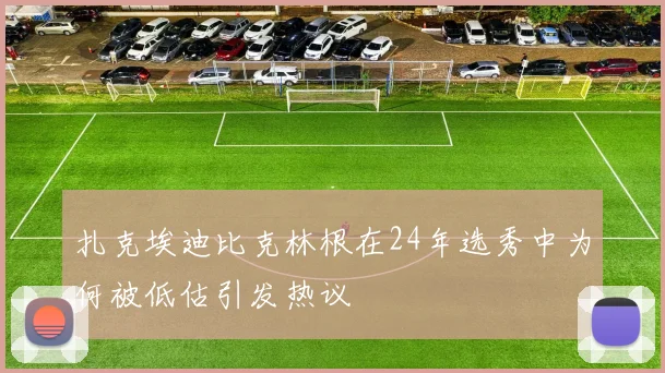 扎克埃迪比克林根在24年选秀中为何被低估引发热议