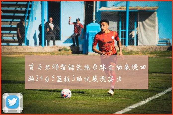 贾马尔穆雷错失绝杀球全场表现回顾24分5篮板3助攻展现实力