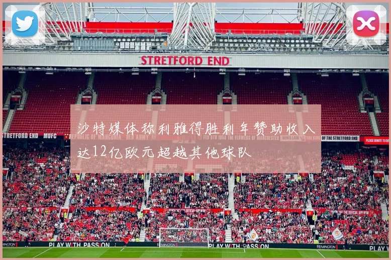 沙特媒体称利雅得胜利年赞助收入达12亿欧元超越其他球队
