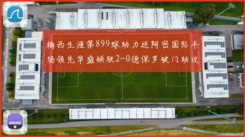 梅西生涯第899球助力迈阿密国际半场领先华盛顿联2-0德保罗破门助攻