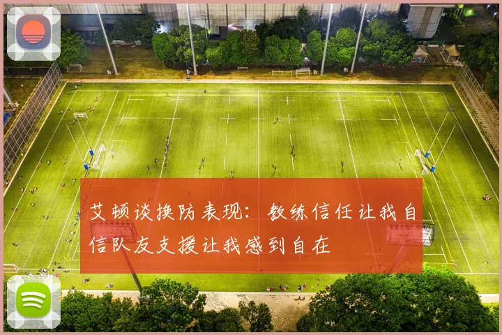 艾顿谈换防表现：教练信任让我自信队友支援让我感到自在