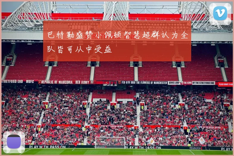 巴特勒盛赞小佩顿智慧超群认为全队皆可从中受益