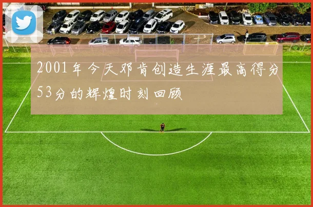 2001年今天邓肯创造生涯最高得分53分的辉煌时刻回顾