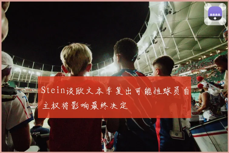 Stein谈欧文本季复出可能性球员自主权将影响最终决定