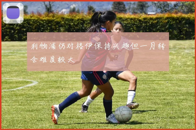 利物浦仍对格伊保持兴趣但一月转会难度较大