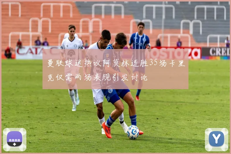 曼联球迷热议阿莫林连胜35场卡里克仅需两场表现引发讨论