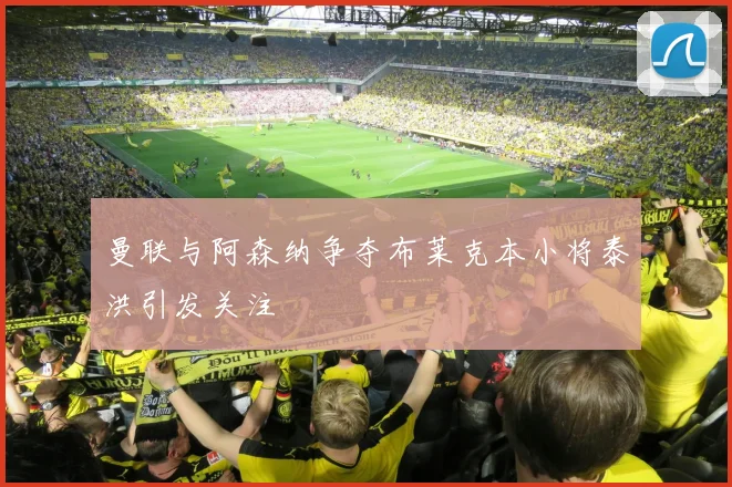 曼联与阿森纳争夺布莱克本小将泰洪引发关注