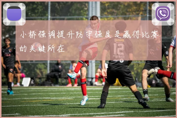 小桥强调提升防守强度是赢得比赛的关键所在