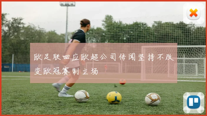 欧足联回应欧超公司传闻坚持不改变欧冠赛制立场