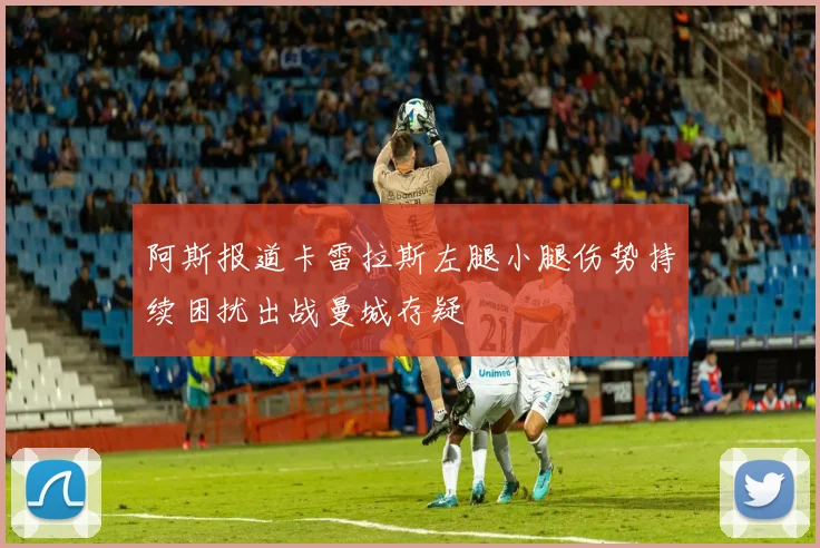 阿斯报道卡雷拉斯左腿小腿伤势持续困扰出战曼城存疑