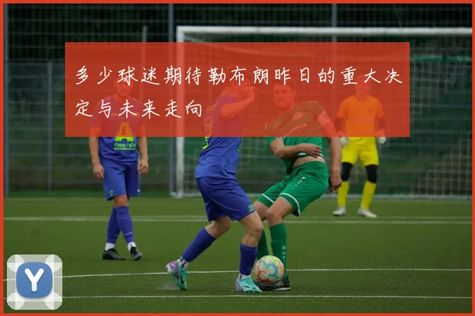 多少球迷期待勒布朗昨日的重大决定与未来走向